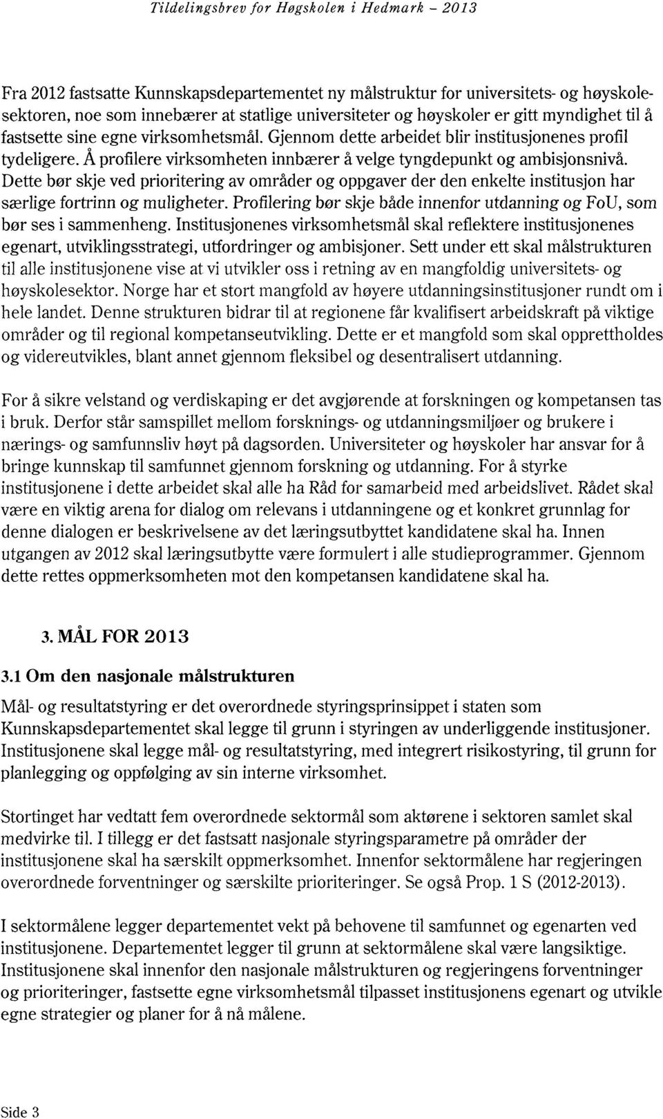 Dette bør skje ved prioritering av områder og oppgaver der den enkelte institusjon har særlige fortrinn og muligheter. Profilering bør skje både innenfor utdanning og FoU, som bør ses i sammenheng.