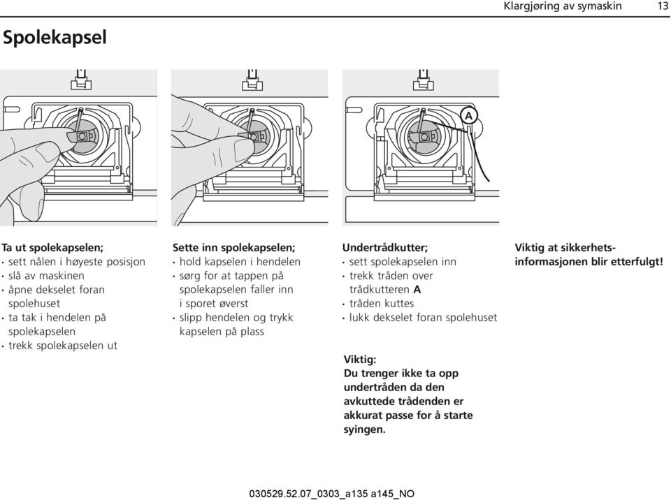 slipp hendelen og trykk kapselen på plass Undertrådkutter; sett spolekapselen inn trekk tråden over trådkutteren A tråden kuttes lukk dekselet foran