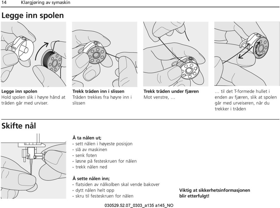 at spolen går med urveiseren, når du trekker i tråden Skifte nål Å ta nålen ut; sett nålen i høyeste posisjon slå av maskinen senk foten løsne på