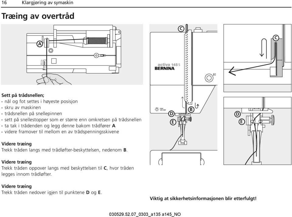 til mellom en av trådspenningsskivene Videre træing Trekk tråden langs med trådløfter-beskyttelsen, nedenom B.