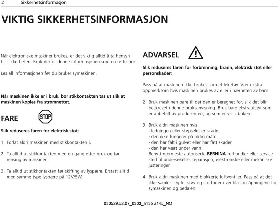 Forlat aldri maskinen med stikkontakten i. 2. Ta alltid ut stikkontakten med en gang etter bruk og før rensing av maskinen. 3. Ta alltid ut stikkontakten før skifting av lyspære.