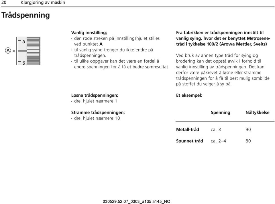 100/2 (Arowa Mettler, Sveits) Ved bruk av annen type tråd for sying og brodering kan det oppstå avvik i forhold til vanlig innstilling av trådspenningen.