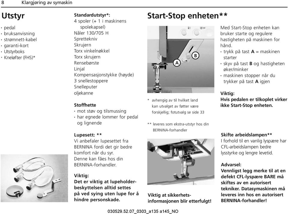 lignende Lupesett: ** Vi anbefaler lupesettet fra BERNINA fordi det gir bedre komfort når du syr. Denne kan fåes hos din BERNINA-forhandler.