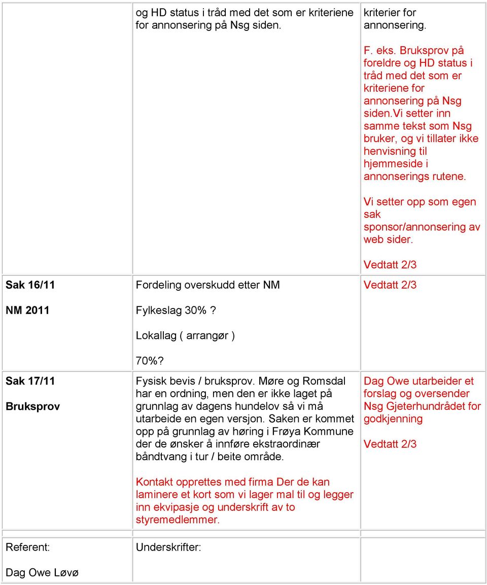 Møre og Romsdal har en ordning, men den er ikke laget på grunnlag av dagens hundelov så vi må utarbeide en egen versjon.