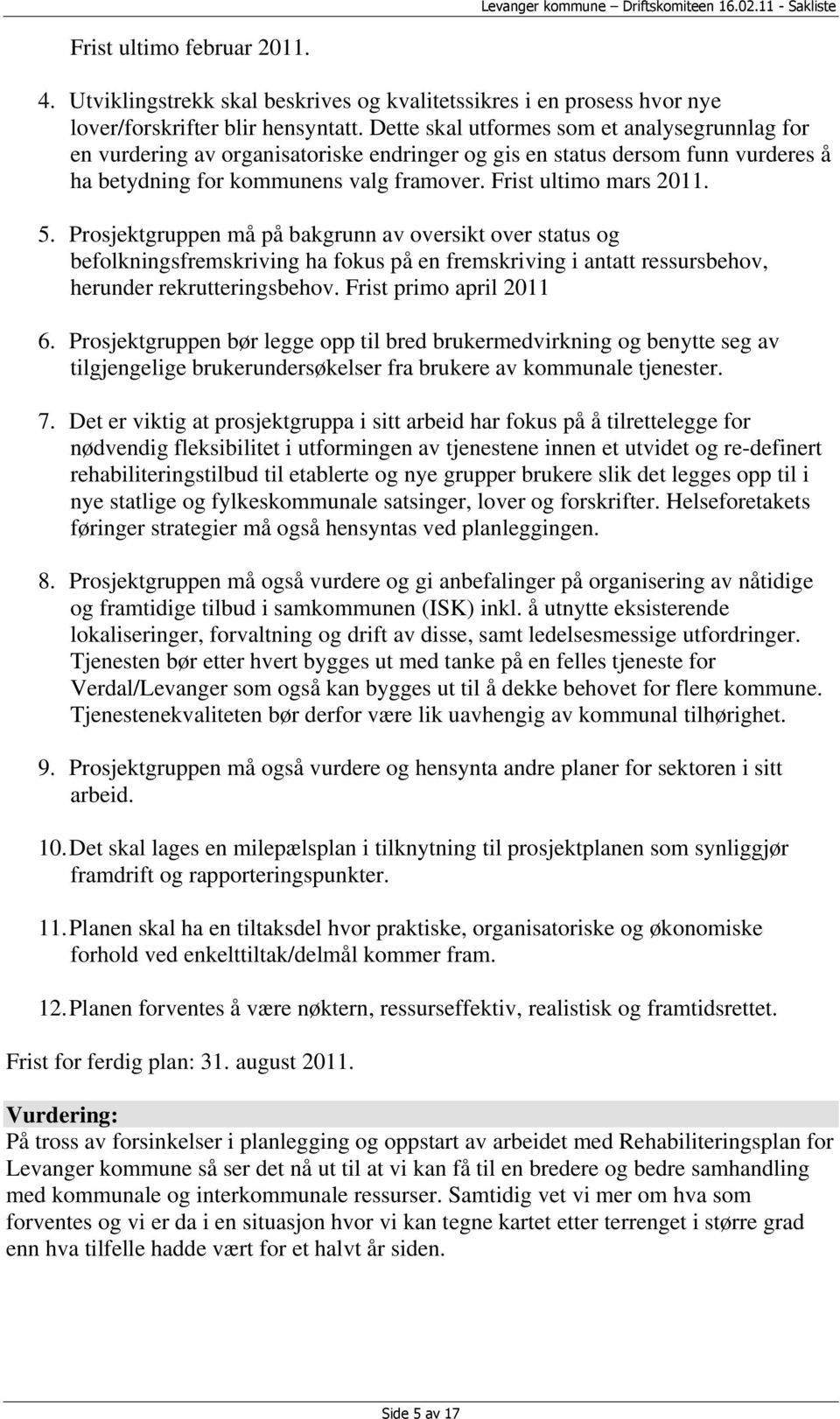 Prosjektgruppen må på bakgrunn av oversikt over status og befolkningsfremskriving ha fokus på en fremskriving i antatt ressursbehov, herunder rekrutteringsbehov. Frist primo april 2011 6.