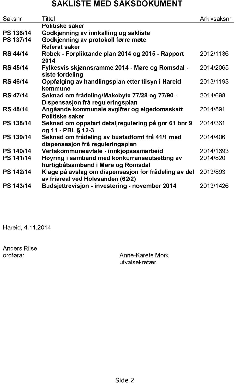 2013/1193 kommune RS 47/14 Søknad om frådeling/makebyte 77/28 og 77/90-2014/698 Dispensasjon frå reguleringsplan RS 48/14 Angåande kommunale avgifter og eigedomsskatt 2014/891 Politiske saker PS