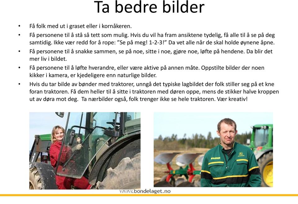 Da blir det mer liv i bildet. Få personene til å løfte hverandre, eller være aktive på annen måte. Oppstilte bilder der noen kikker i kamera, er kjedeligere enn naturlige bilder.