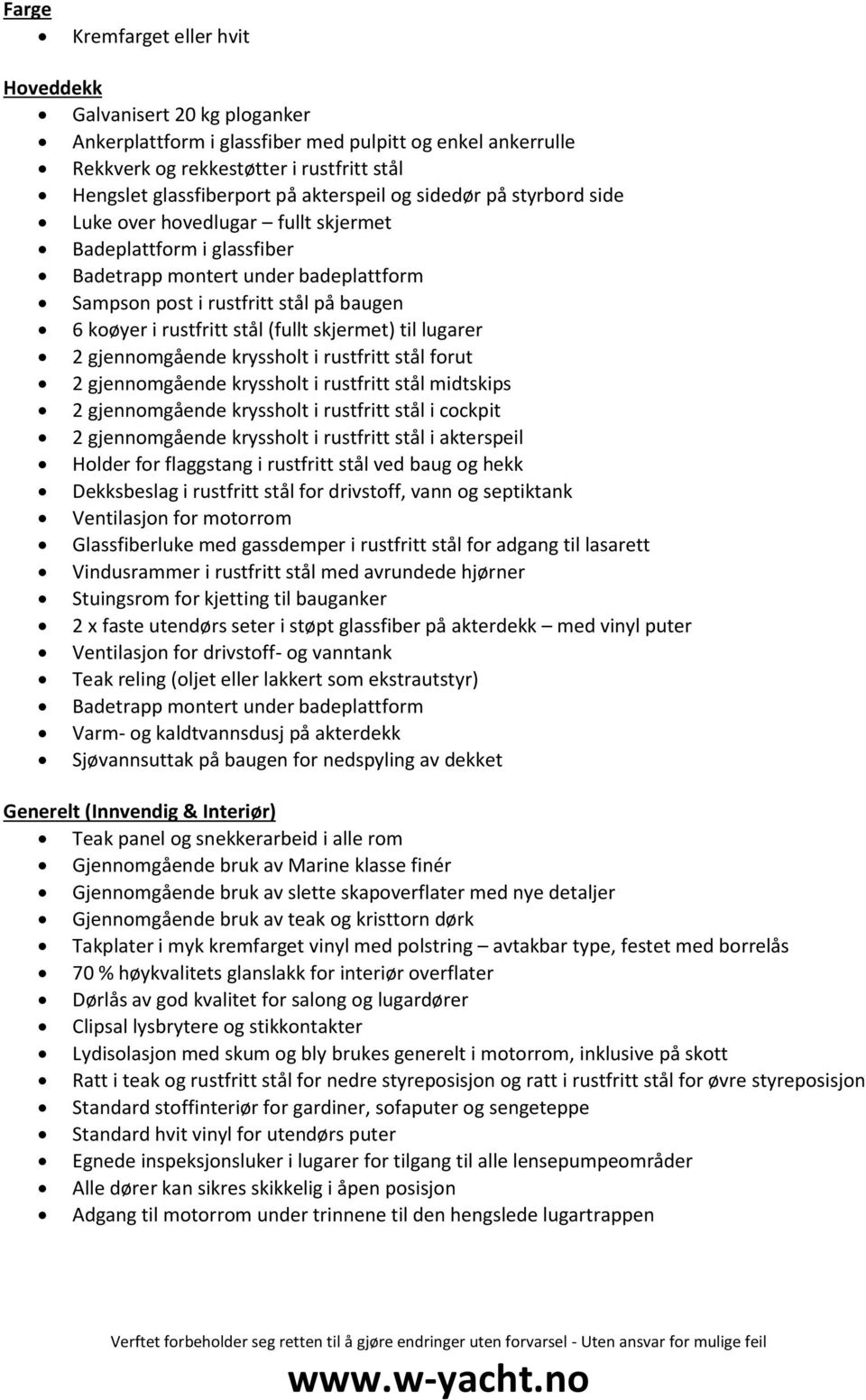 rustfritt stål (fullt skjermet) til lugarer 2 gjennomgående kryssholt i rustfritt stål forut 2 gjennomgående kryssholt i rustfritt stål midtskips 2 gjennomgående kryssholt i rustfritt stål i cockpit