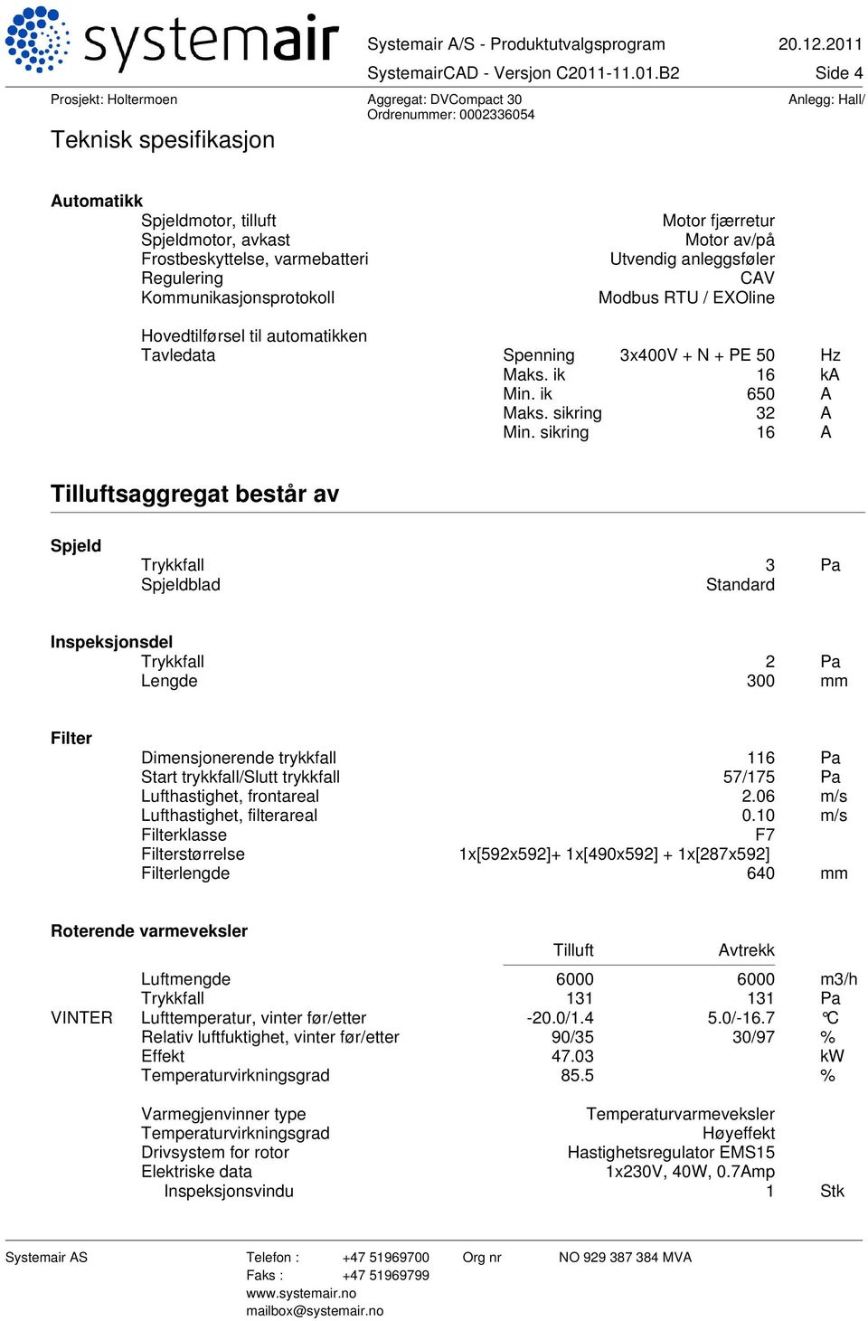 sikring 16 A Tilluftsaggregat består av Spjeld Trykkfall 3 Pa Spjeldblad Standard Inspeksjonsdel Trykkfall 2 Pa Lengde 300 mm Filter Dimensjonerende trykkfall 116 Pa Start trykkfall/slutt trykkfall