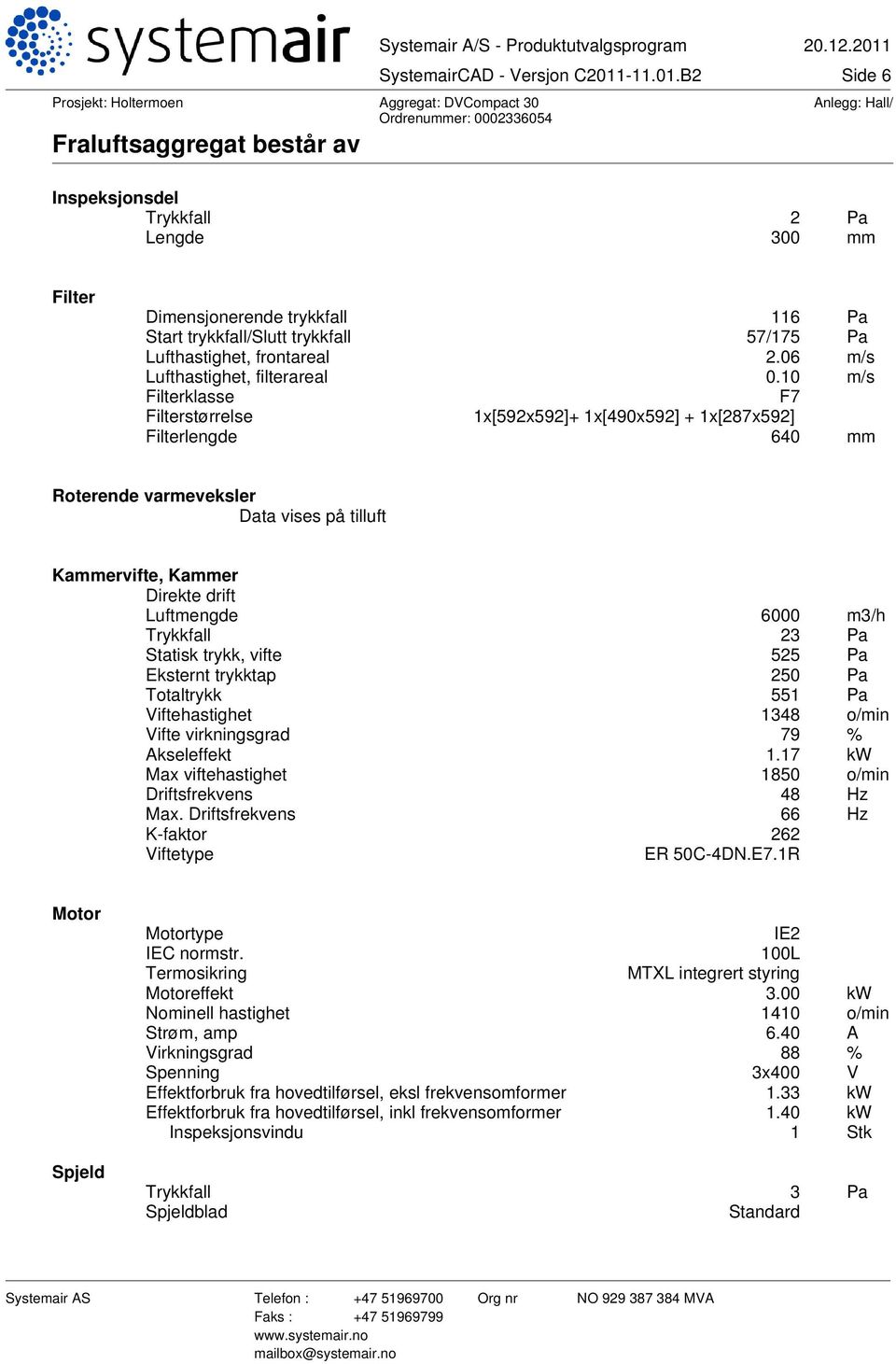 10 m/s Filterklasse F7 Filterstørrelse 1x[592x592]+ 1x[490x592] + 1x[287x592] Filterlengde 640 mm Roterende varmeveksler Data vises på tilluft Kammervifte, Kammer Direkte drift Luftmengde 6000 m3/h