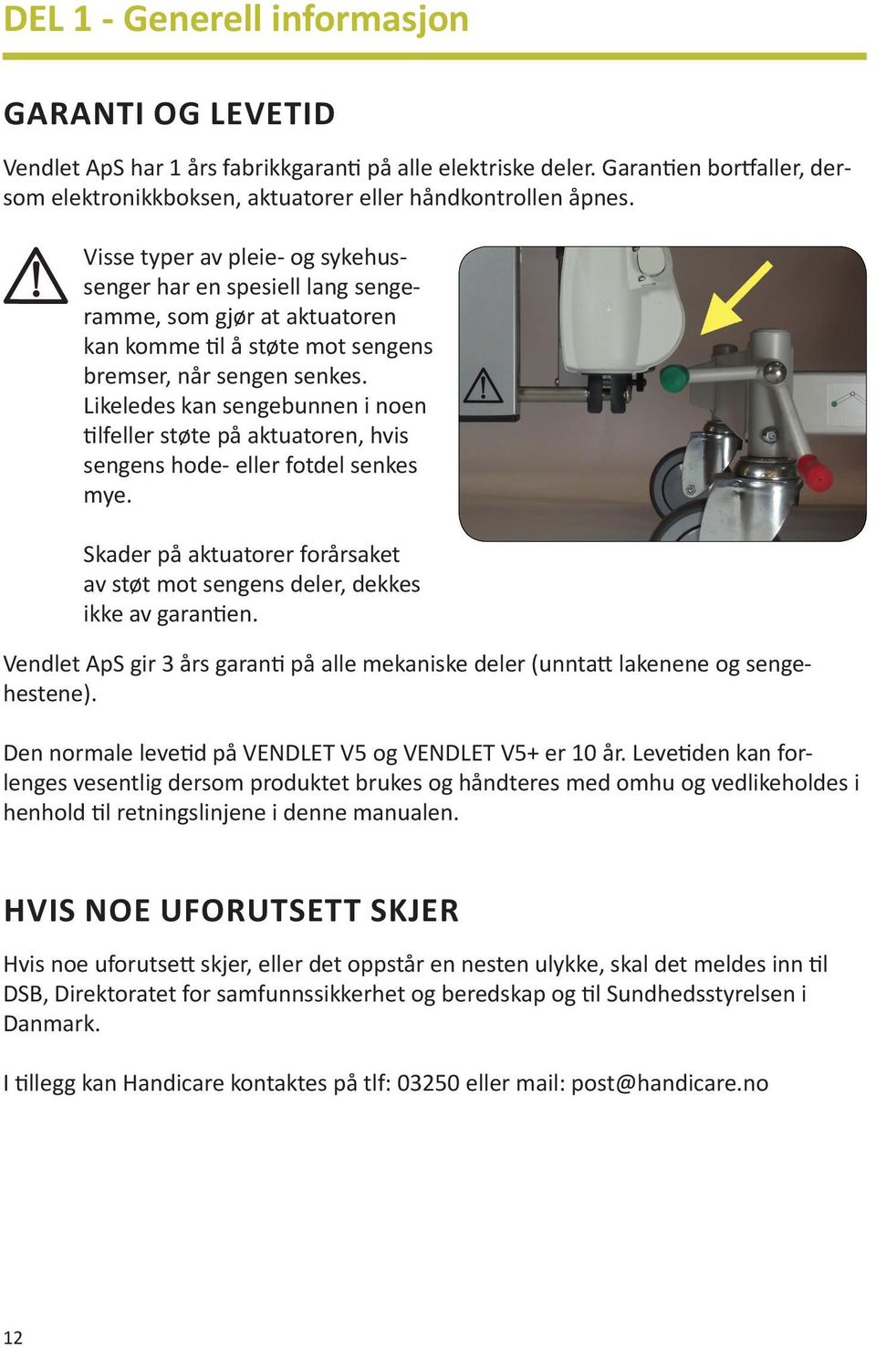 Likeledes kan sengebunnen i noen tilfeller støte på aktuatoren, hvis sengens hode- eller fotdel senkes mye. Skader på aktuatorer forårsaket av støt mot sengens deler, dekkes ikke av garantien.