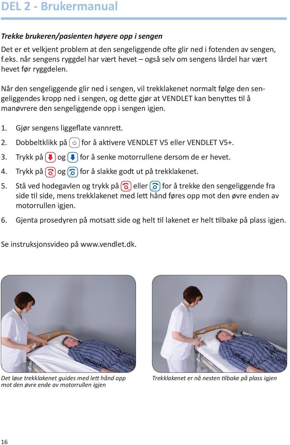 Når den sengeliggende glir ned i sengen, vil trekklakenet normalt følge den sengeliggendes kropp ned i sengen, og dette gjør at VENDLET kan benyttes til å manøvrere den sengeliggende opp i sengen