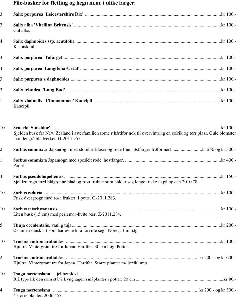 .. kr 100,- 1 Salix viminalis 'Cinnamomea' Kanelpil... kr 100,- Kanelpil 10 Senecio 'Sunshine'.