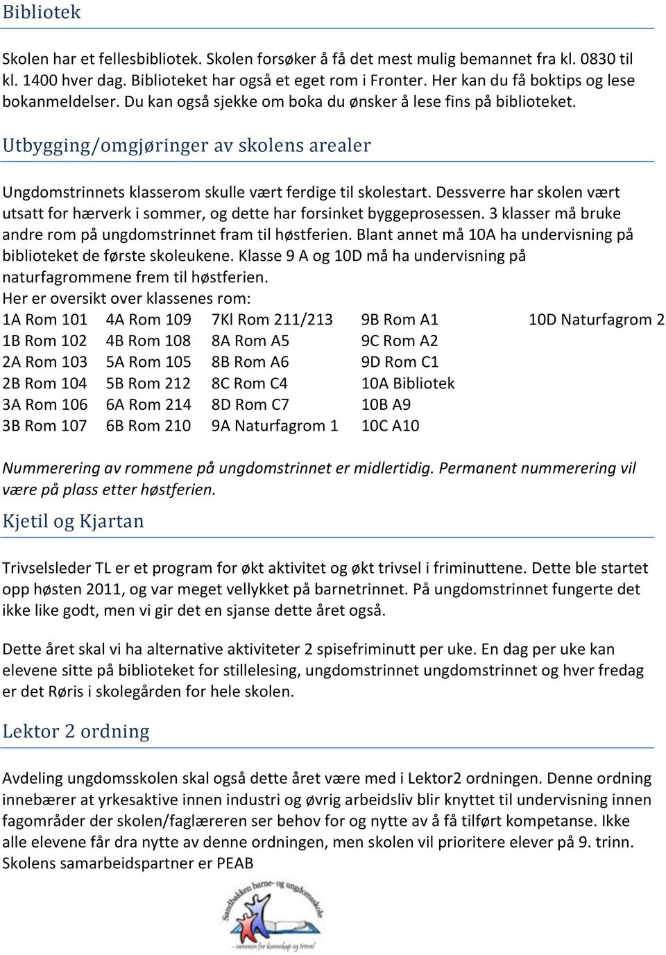 Utbygging/omgjøringer av skolens arealer Ungdomstrinnets klasserom skulle vært ferdige til skolestart. Dessverre har skolen vært utsatt for hærverk i sommer, og dette har forsinket byggeprosessen.