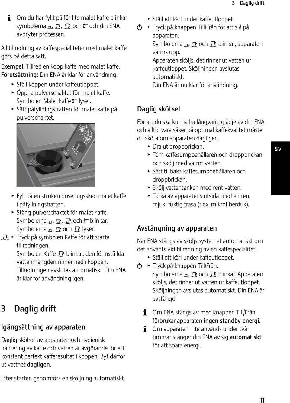 T Sätt påfyllningstratten för malet kaffe på pulverschaktet. T Fyll på en struken doseringssked malet kaffe i påfyllningstratten. T Stäng pulverschaktet för malet kaffe.