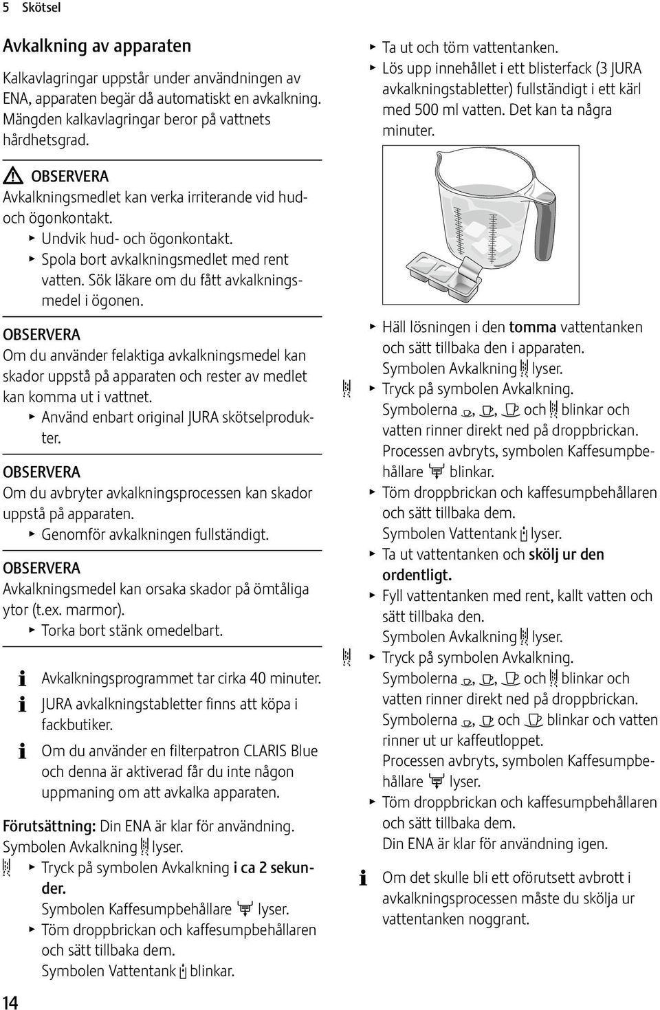 Sök läkare om du fått avkalkningsmedel i ögonen. OBSERVERA Om du använder felaktiga avkalkningsmedel kan skador uppstå på apparaten och rester av medlet kan komma ut i vattnet.