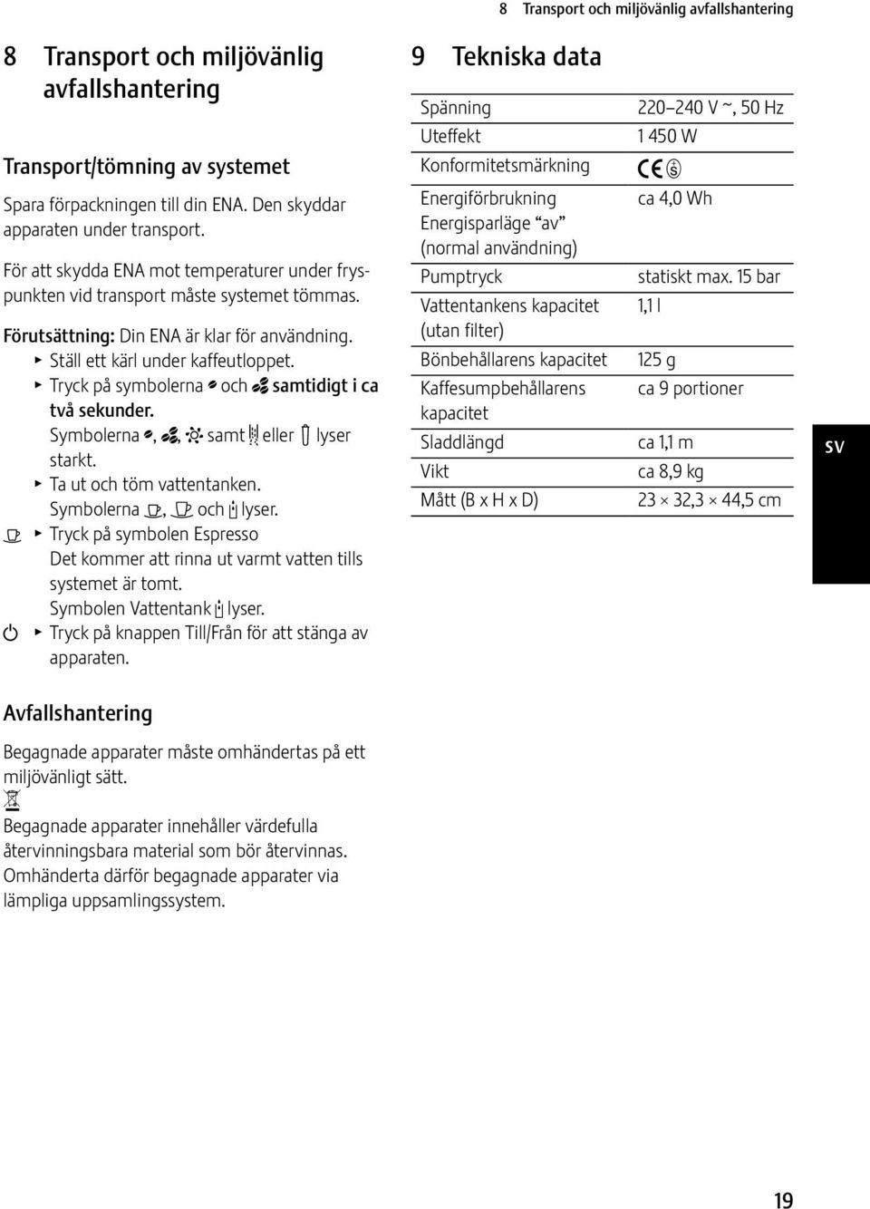 T Tryck på symbolerna ; och _ samtidigt i ca två sekunder. Symbolerna ;, _, L samt & eller! lyser starkt. T Ta ut och töm vattentanken. Symbolerna <, > och M lyser.