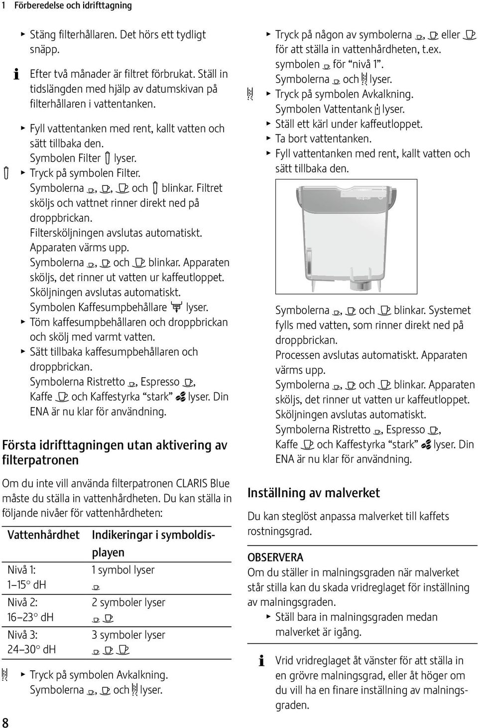 Symbolerna Y, <, > och! blinkar. Filtret sköljs och vattnet rinner direkt ned på droppbrickan. Filtersköljningen avslutas automatiskt. Apparaten värms upp. Symbolerna Y, < och > blinkar.