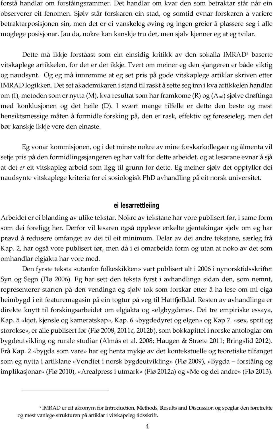 Jau da, nokre kan kanskje tru det, men sjølv kjenner eg at eg tvilar. Dette må ikkje forståast som ein einsidig kritikk av den sokalla IMRAD 3 baserte vitskaplege artikkelen, for det er det ikkje.