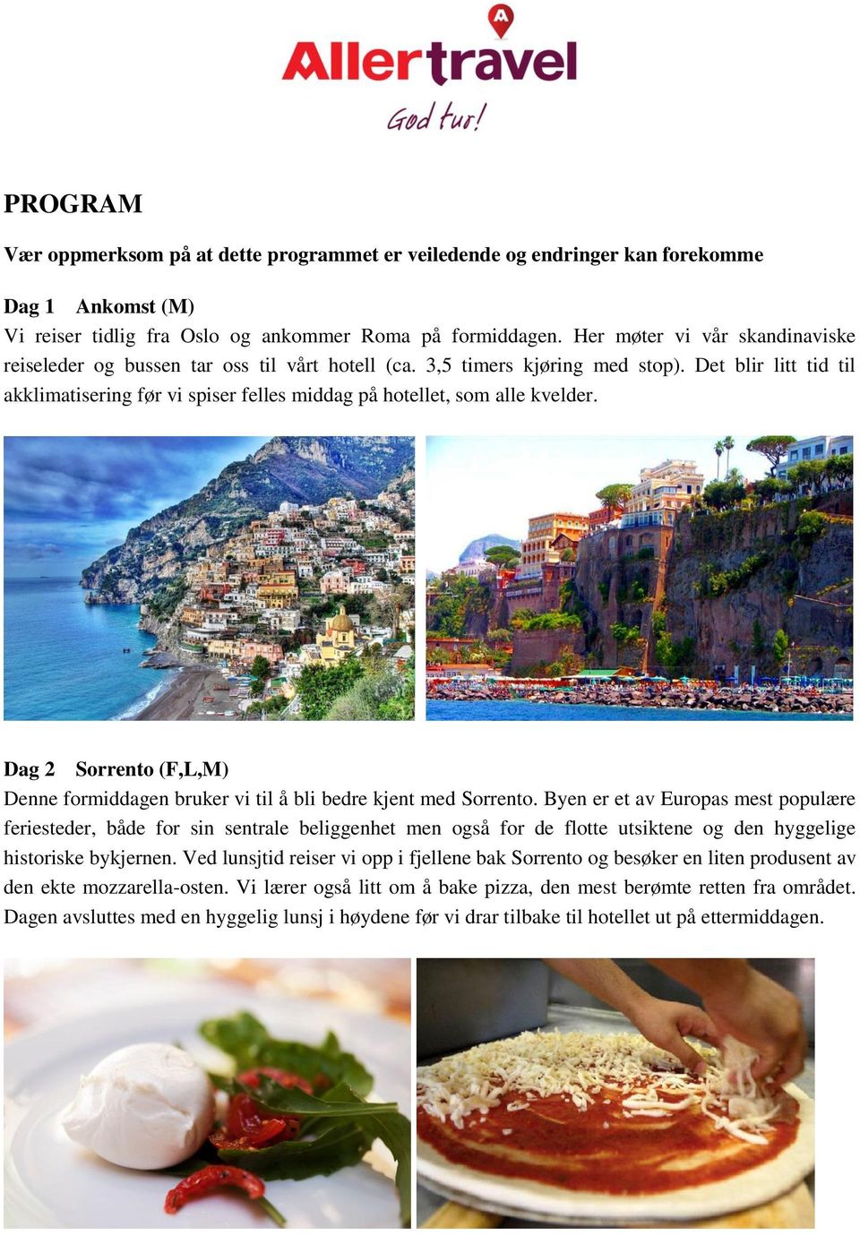 Det blir litt tid til akklimatisering før vi spiser felles middag på hotellet, som alle kvelder. Dag 2 Sorrento (F,L,M) Denne formiddagen bruker vi til å bli bedre kjent med Sorrento.