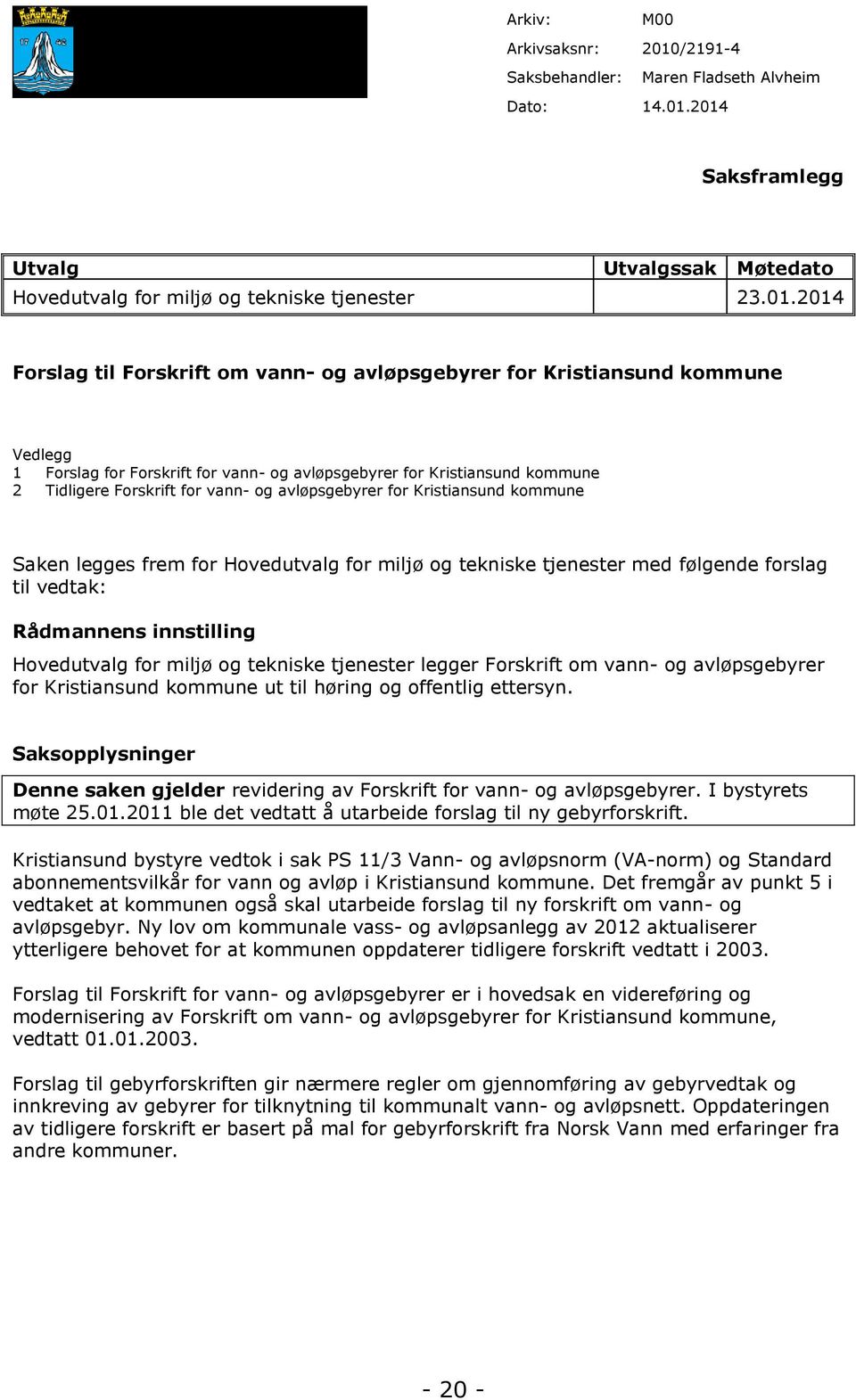 2014 Saksframlegg Utvalg Utvalgssak Møtedato Hovedutvalg for miljø og tekniske tjenester 23.01.2014 Forslag til Forskrift om vann- og avløpsgebyrer for Kristiansund kommune Vedlegg 1 Forslag for