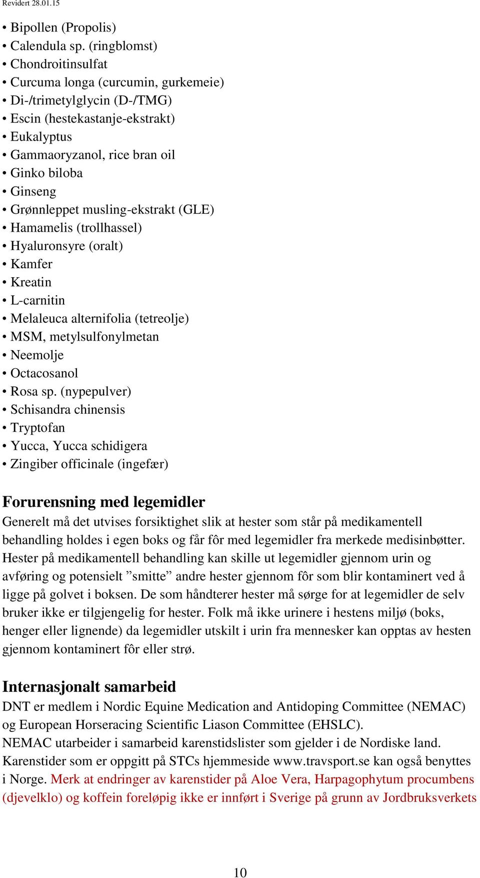 musling-ekstrakt (GLE) Hamamelis (trollhassel) Hyaluronsyre (oralt) Kamfer Kreatin L-carnitin Melaleuca alternifolia (tetreolje) MSM, metylsulfonylmetan Neemolje Octacosanol Rosa sp.