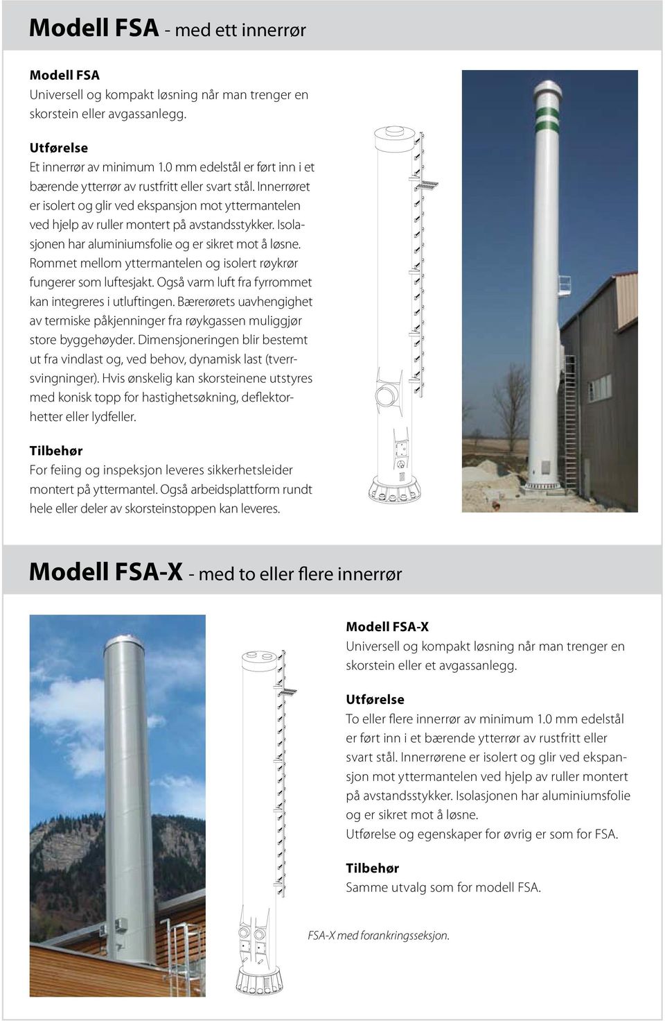 Isolasjonen har aluminiumsfolie og er sikret mot å løsne. Rommet mellom yttermantelen og isolert røykrør fungerer som luftesjakt. Også varm luft fra fyrrommet kan integreres i utluftingen.