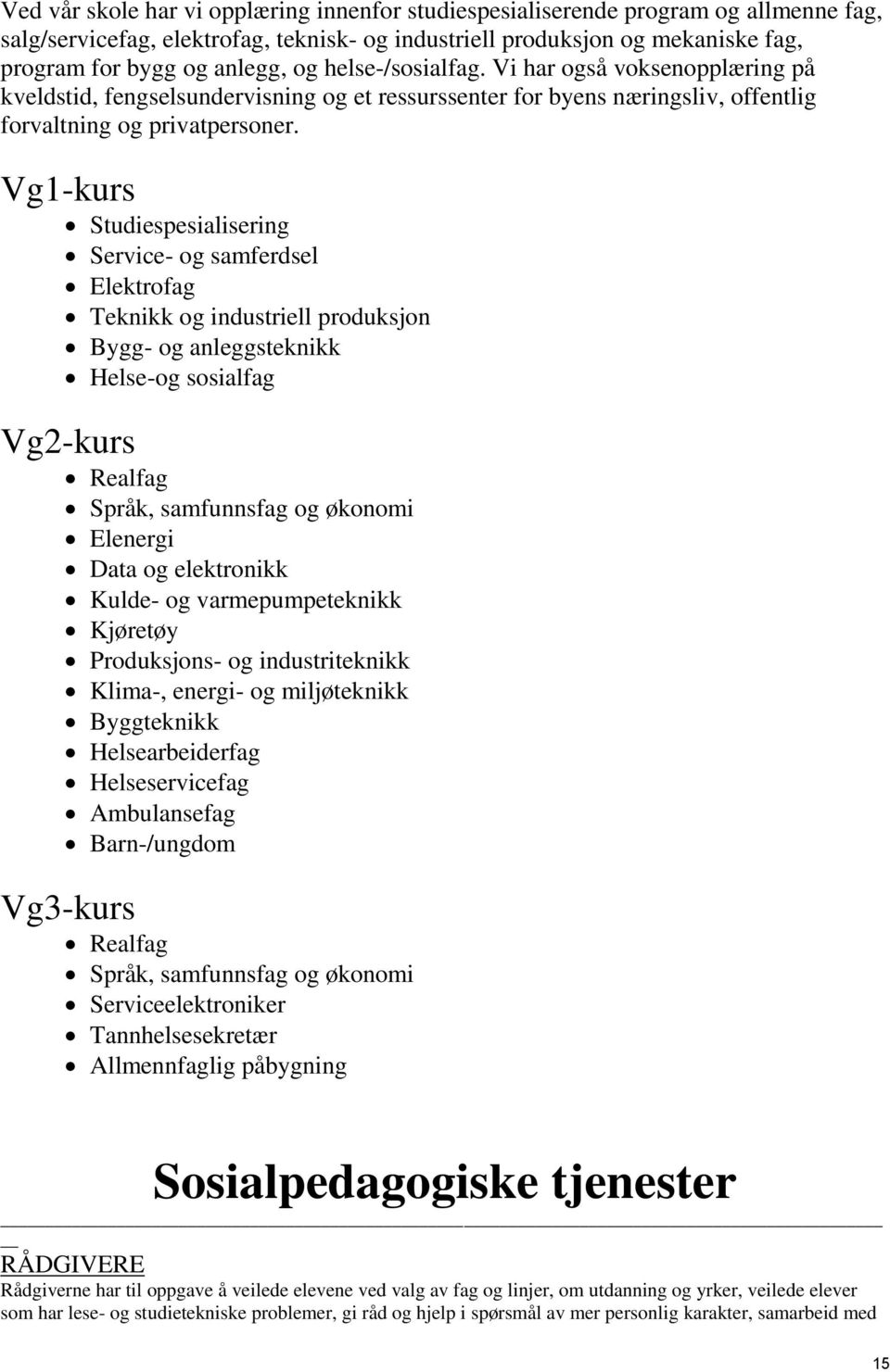 Vg1-kurs Studiespesialisering Service- og samferdsel Elektrofag Teknikk og industriell produksjon Bygg- og anleggsteknikk Helse-og sosialfag Vg2-kurs Realfag Språk, samfunnsfag og økonomi Elenergi