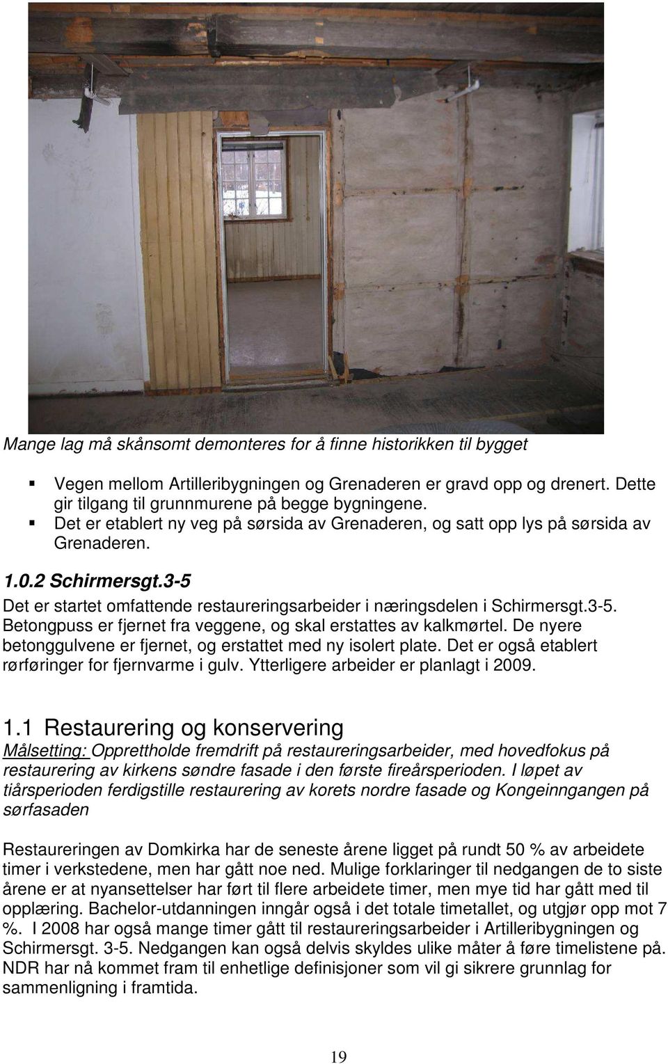 De nyere betonggulvene er fjernet, og erstattet med ny isolert plate. Det er også etablert rørføringer for fjernvarme i gulv. Ytterligere arbeider er planlagt i 2009. 1.