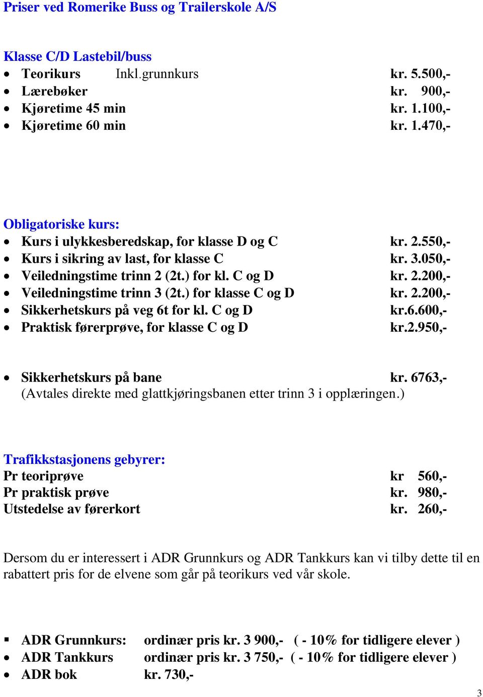 C og D kr. 2.200,- Veiledningstime trinn 3 (2t.) for klasse C og D kr. 2.200,- Sikkerhetskurs på veg 6t for kl. C og D kr.6.600,- Praktisk førerprøve, for klasse C og D kr.2.950,- Sikkerhetskurs på bane kr.