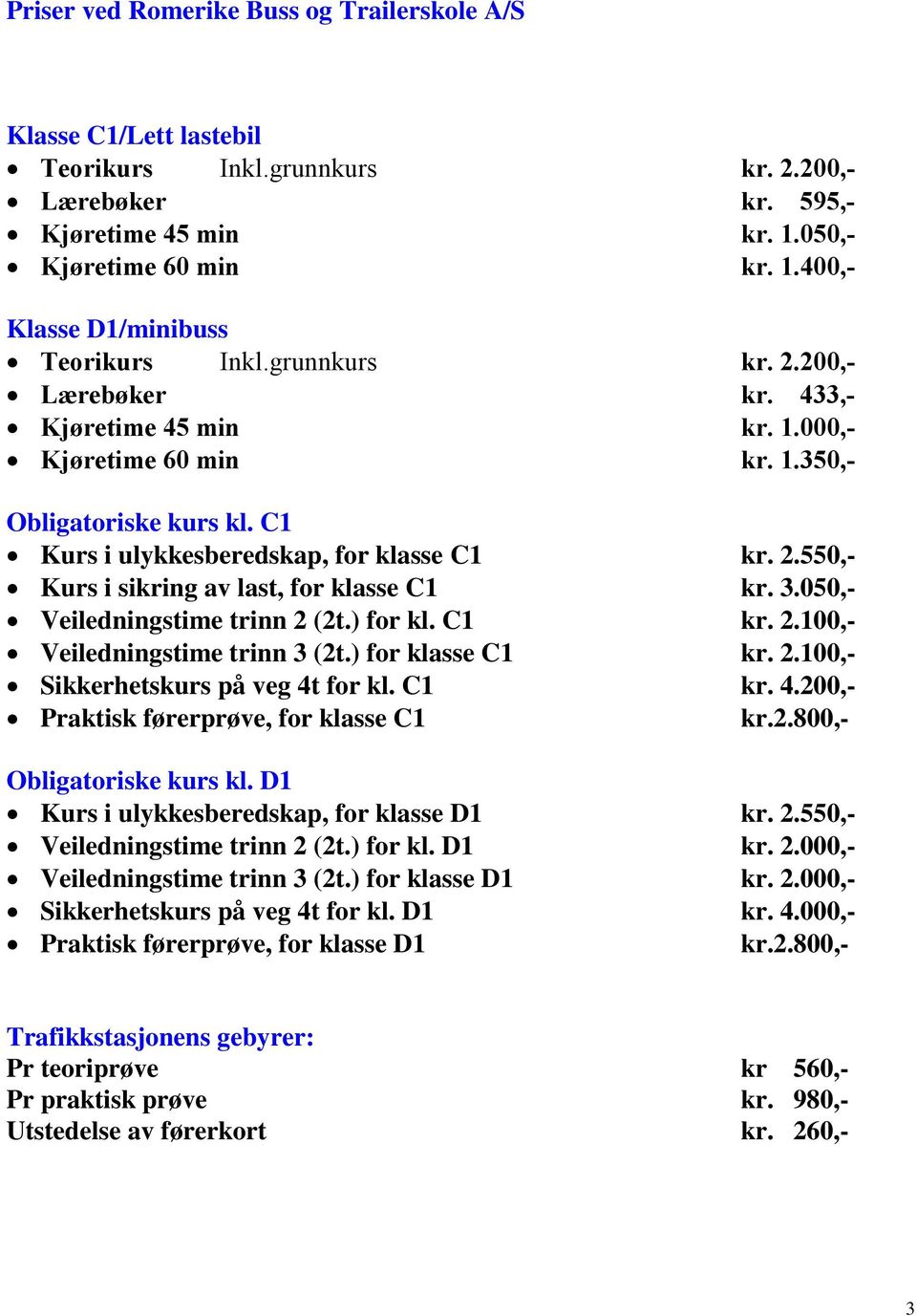 3.050,- Veiledningstime trinn 2 (2t.) for kl. C1 kr. 2.100,- Veiledningstime trinn 3 (2t.) for klasse C1 kr. 2.100,- Sikkerhetskurs på veg 4t for kl. C1 kr. 4.200,- Praktisk førerprøve, for klasse C1 kr.