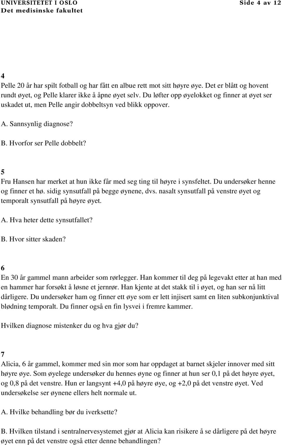 5 Fru Hansen har merket at hun ikke får med seg ting til høyre i synsfeltet. Du undersøker henne og finner et hø. sidig synsutfall på begge øynene, dvs.