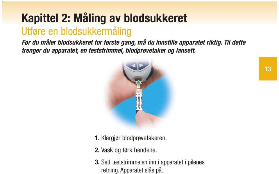 Til dette trenger du apparatet, en teststrimmel, blodprøvetaker og lansett. 13 1.