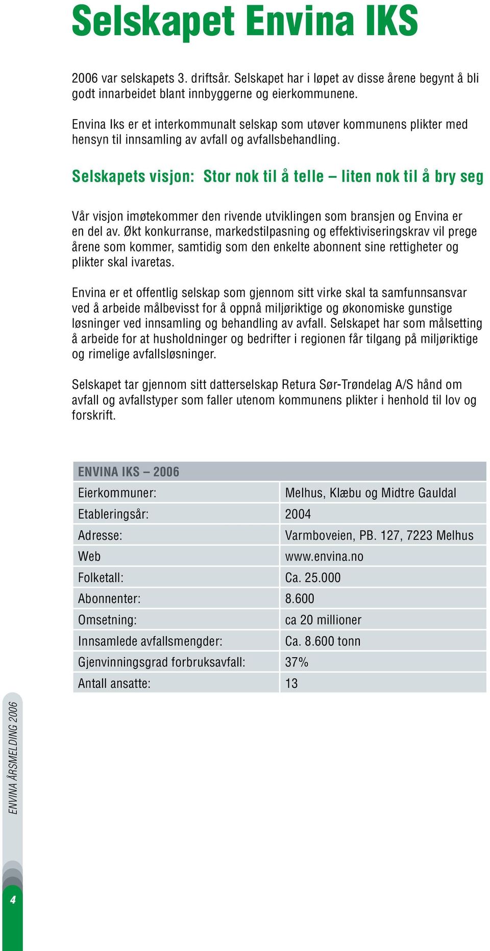 Selskapets visjon: Stor nok til å telle liten nok til å bry seg Vår visjon imøtekommer den rivende utviklingen som bransjen og Envina er en del av.