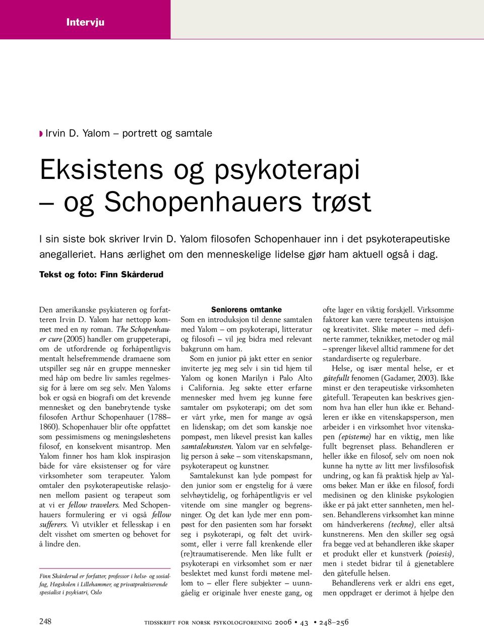 The Schopenhauer cure (2005) handler om gruppeterapi, om de utfordrende og forhåpentligvis mentalt helsefremmende dramaene som utspiller seg når en gruppe mennesker med håp om bedre liv samles