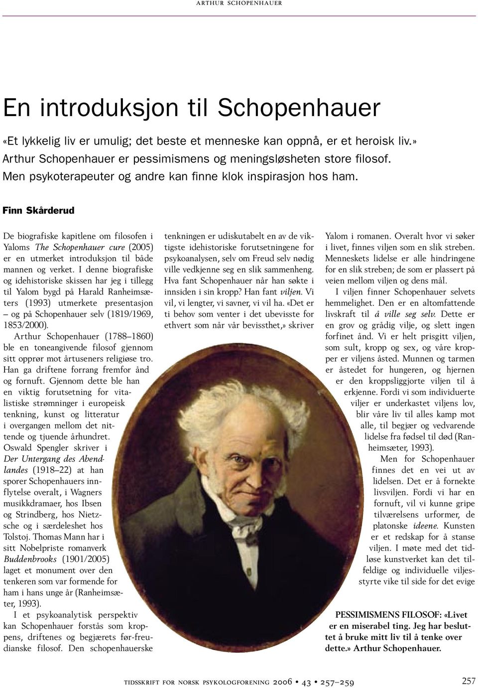Finn Skårderud De biografiske kapitlene om filosofen i Yaloms The Schopenhauer cure (2005) er en utmerket introduksjon til både mannen og verket.