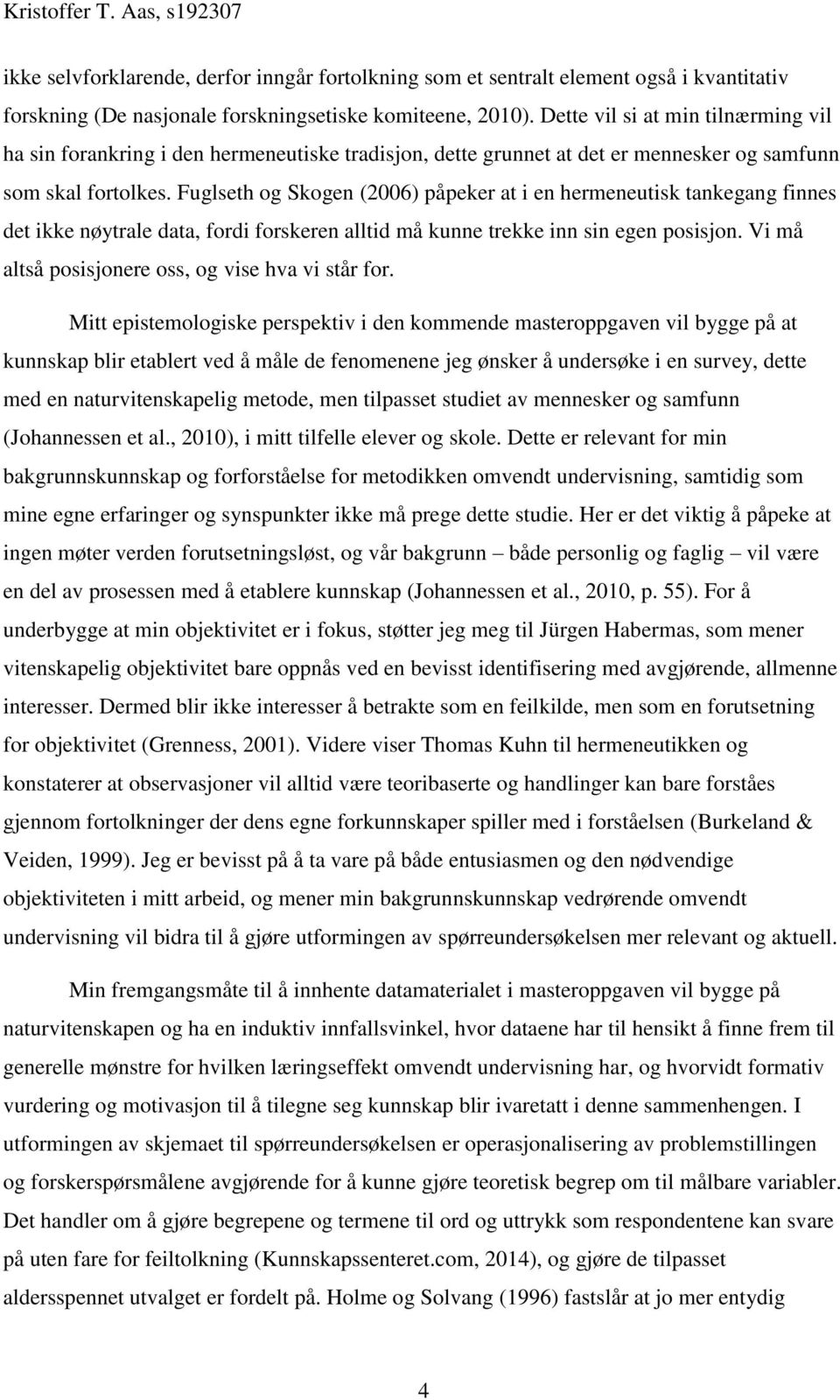 Fuglseth og Skogen (2006) påpeker at i en hermeneutisk tankegang finnes det ikke nøytrale data, fordi forskeren alltid må kunne trekke inn sin egen posisjon.