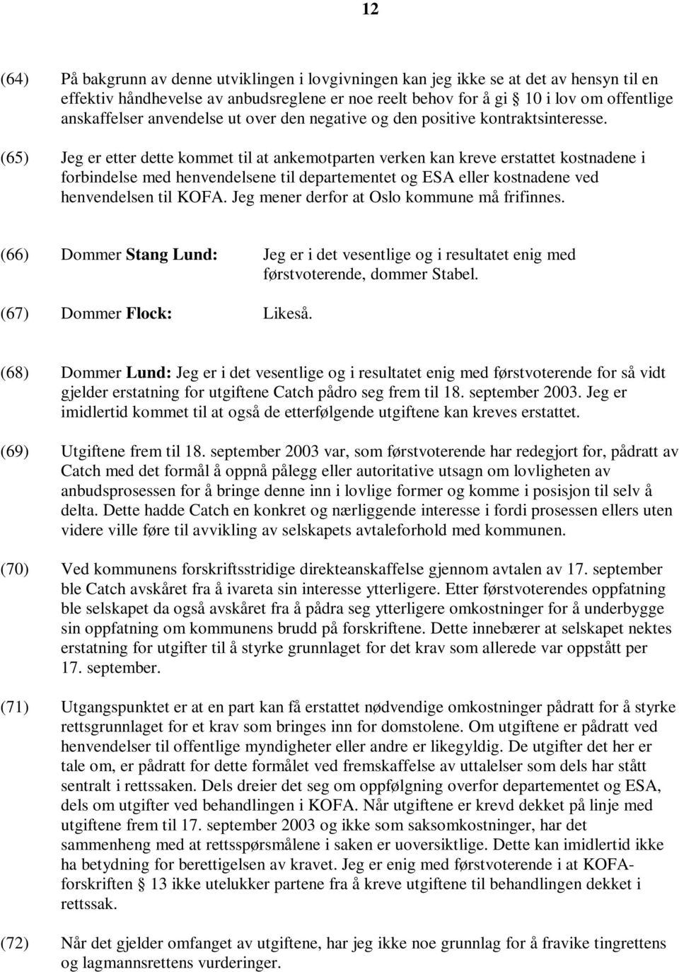 (65) Jeg er etter dette kommet til at ankemotparten verken kan kreve erstattet kostnadene i forbindelse med henvendelsene til departementet og ESA eller kostnadene ved henvendelsen til KOFA.