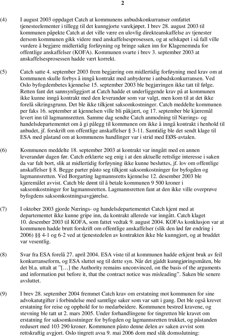 begjære midlertidig forføyning og bringe saken inn for Klagenemnda for offentlige anskaffelser (KOFA). Kommunen svarte i brev 3. september 2003 at anskaffelsesprosessen hadde vært korrekt.