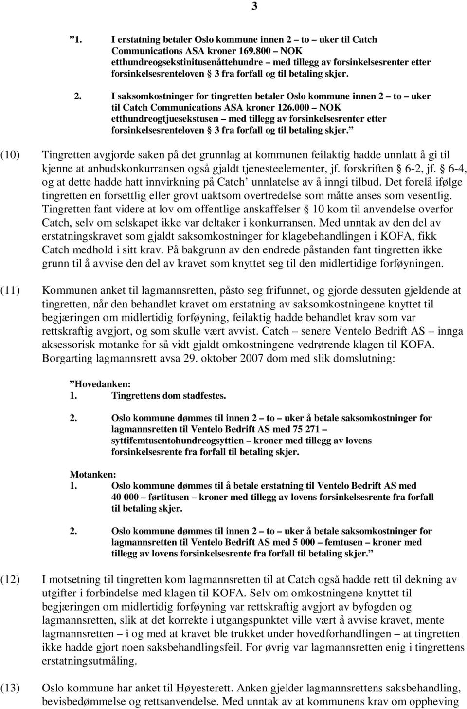 I saksomkostninger for tingretten betaler Oslo kommune innen 2 to uker til Catch Communications ASA kroner 126.