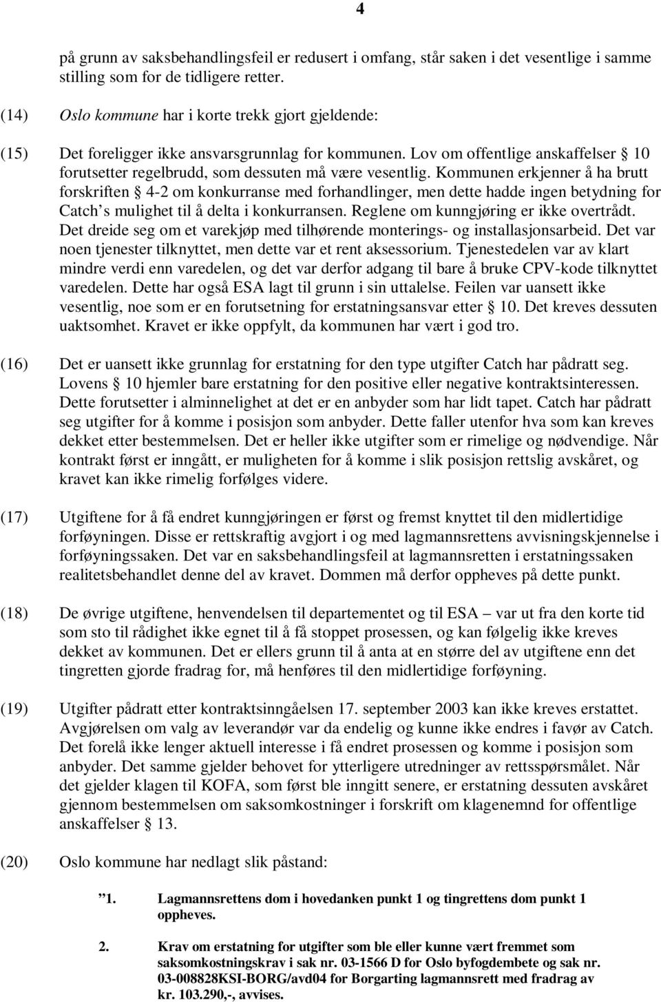 Kommunen erkjenner å ha brutt forskriften 4-2 om konkurranse med forhandlinger, men dette hadde ingen betydning for Catch s mulighet til å delta i konkurransen.