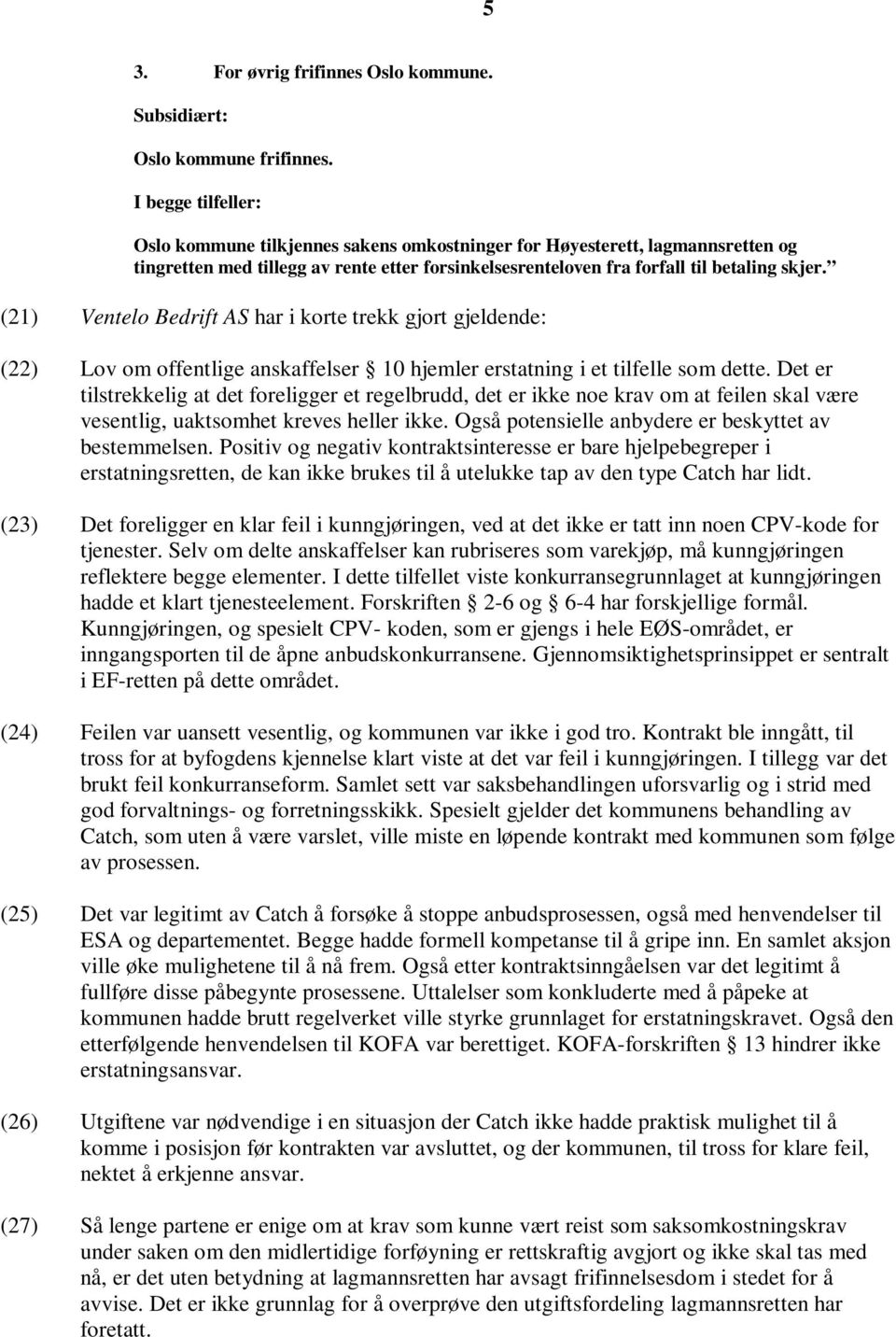 (21) Ventelo Bedrift AS har i korte trekk gjort gjeldende: (22) Lov om offentlige anskaffelser 10 hjemler erstatning i et tilfelle som dette.