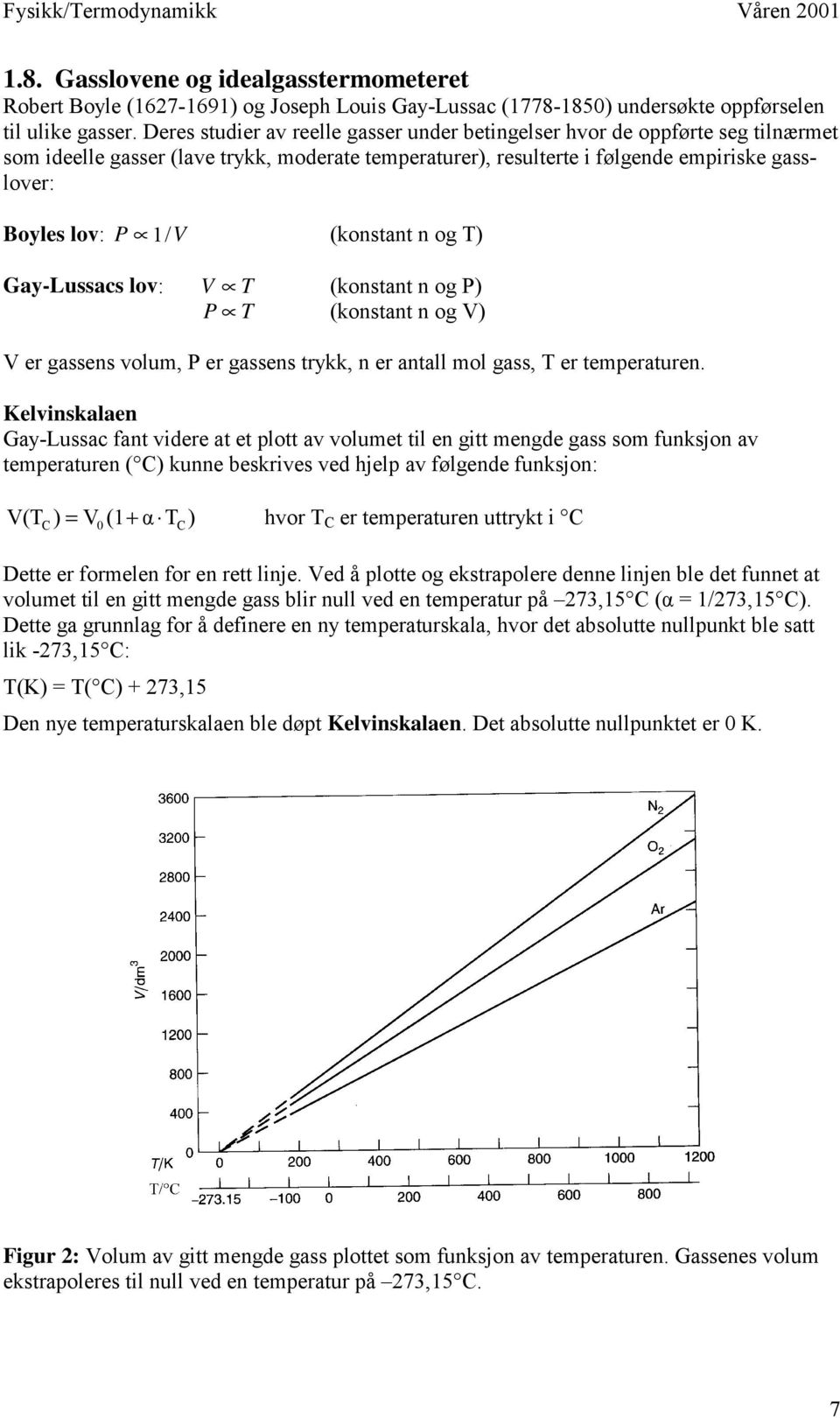 (konstant n og T) Gay-Lussacs lov: V T (konstant n og P) P T (konstant n og V) V er gassens volum, P er gassens trykk, n er antall mol gass, T er temperaturen.