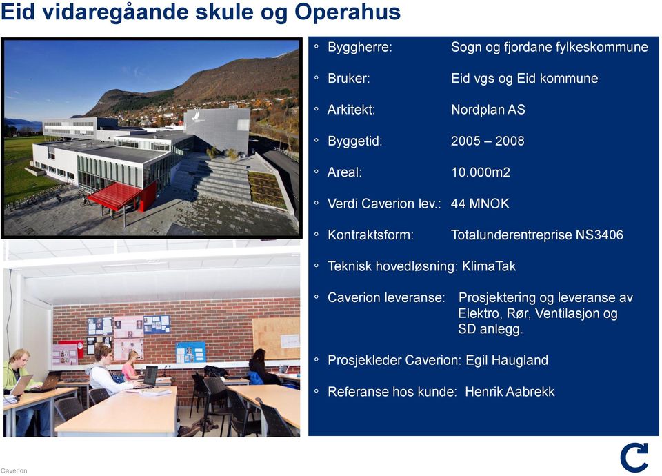 : 44 MNOK Kontraktsform: Totalunderentreprise NS3406 Teknisk hovedløsning: KlimaTak leveranse: