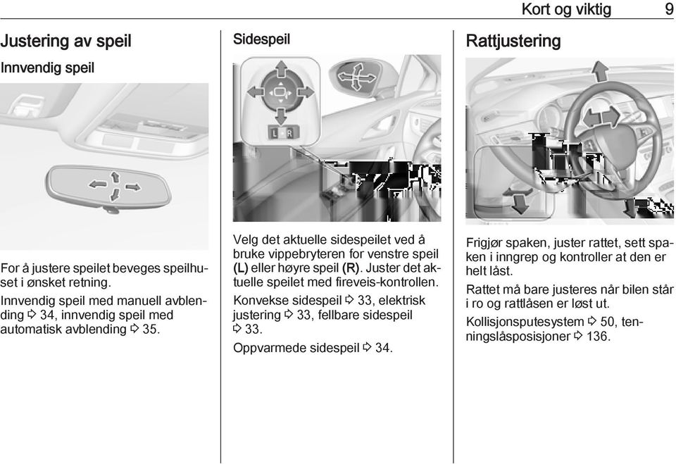 Velg det aktuelle sidespeilet ved å bruke vippebryteren for venstre speil (L) eller høyre speil (R). Juster det aktuelle speilet med fireveis-kontrollen.