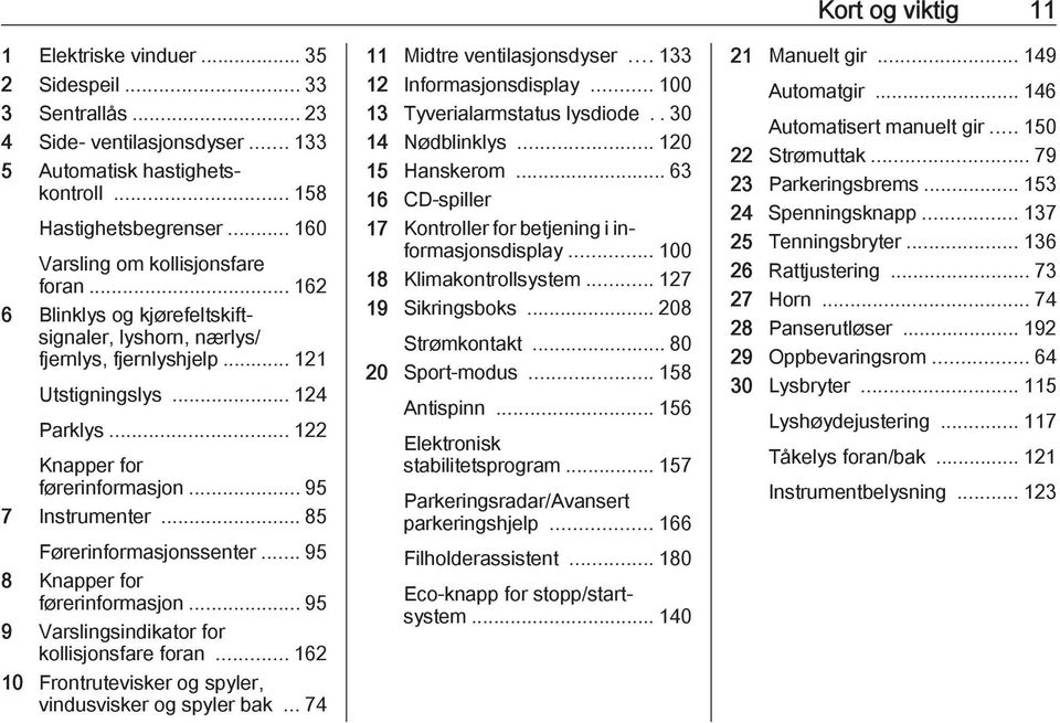 .. 85 Førerinformasjonssenter... 95 8 Knapper for førerinformasjon... 95 9 Varslingsindikator for kollisjonsfare foran... 162 10 Frontrutevisker og spyler, vindusvisker og spyler bak.