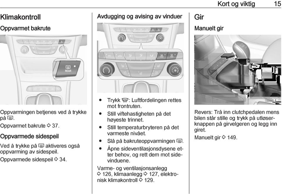 Still viftehastigheten på det høyeste trinnet. Still temperaturbryteren på det varmeste nivået. Slå på bakruteoppvarmingen Ü.