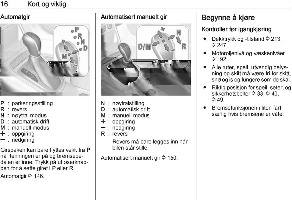 Automatisert manuelt gir N : nøytralstilling D : automatisk drift M : manuell modus < : oppgiring ] : nedgiring R : revers Revers må bare legges inn når bilen står stille.