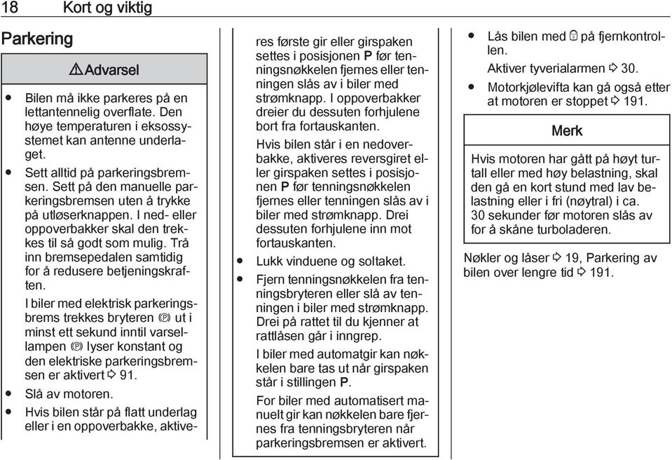 Trå inn bremsepedalen samtidig for å redusere betjeningskraften.