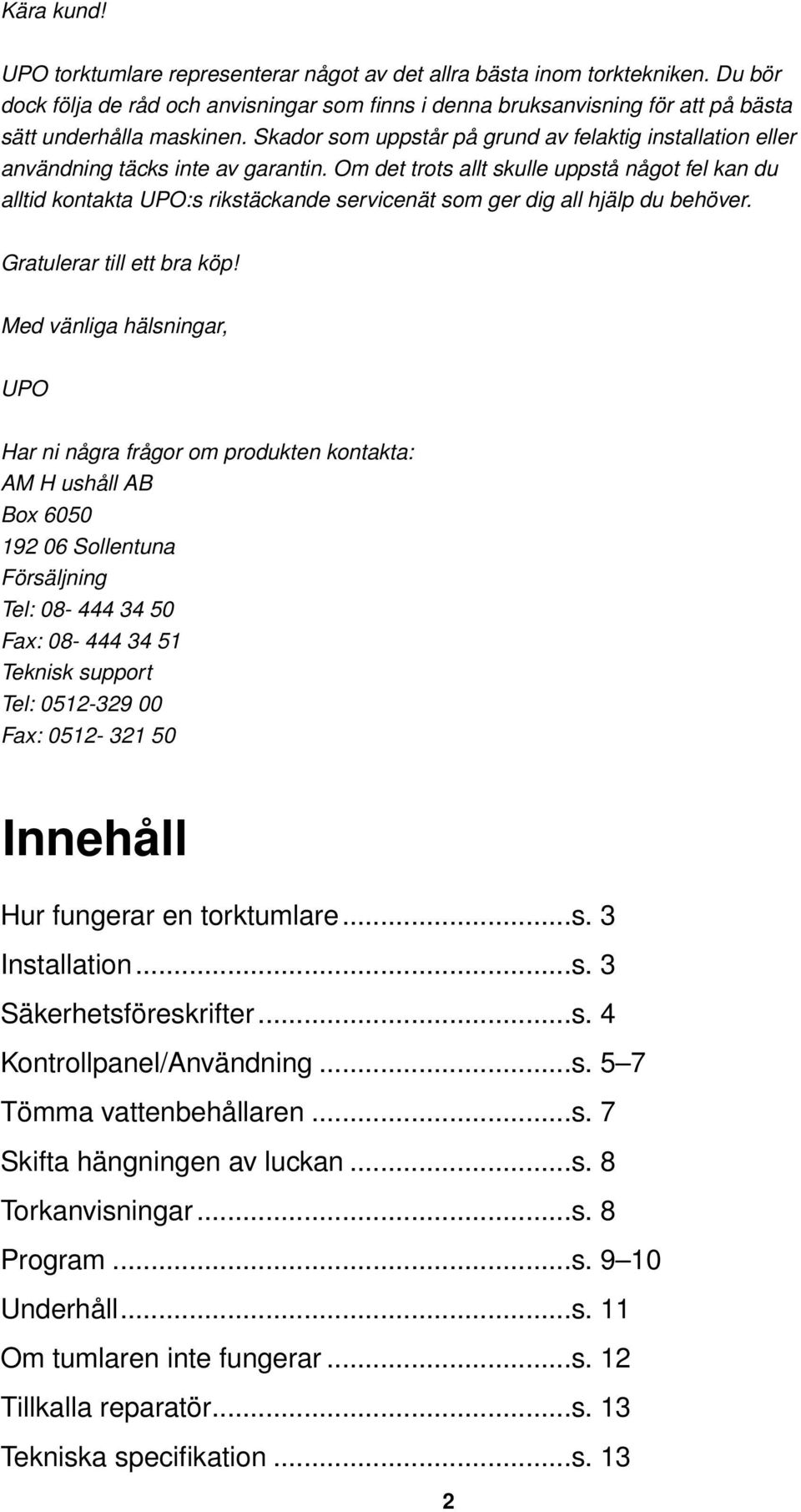 Skador som uppstår på grund av felaktig installation eller användning täcks inte av garantin.